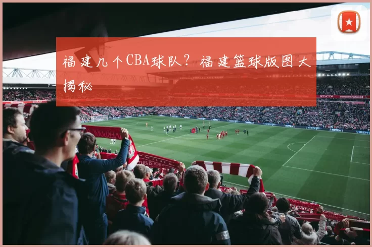 福建几个CBA球队？福建篮球版图大揭秘