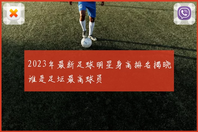 2023年最新足球明星身高排名揭晓谁是足坛最高球员