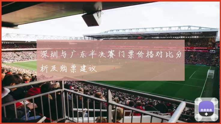 深圳与广东半决赛门票价格对比分析及购票建议