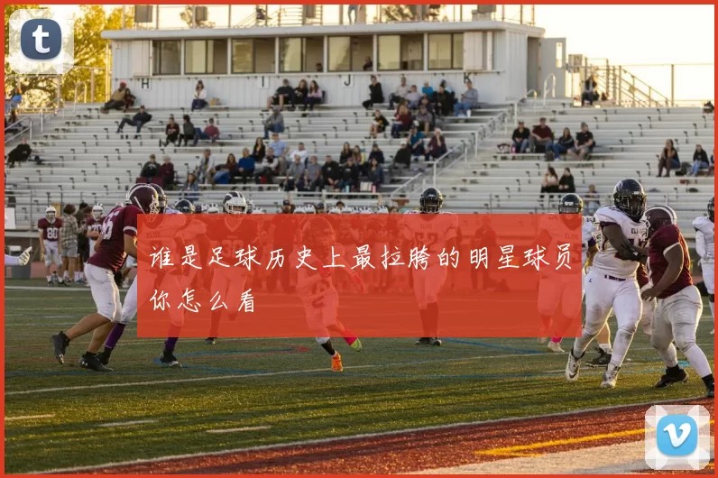 谁是足球历史上最拉胯的明星球员你怎么看
