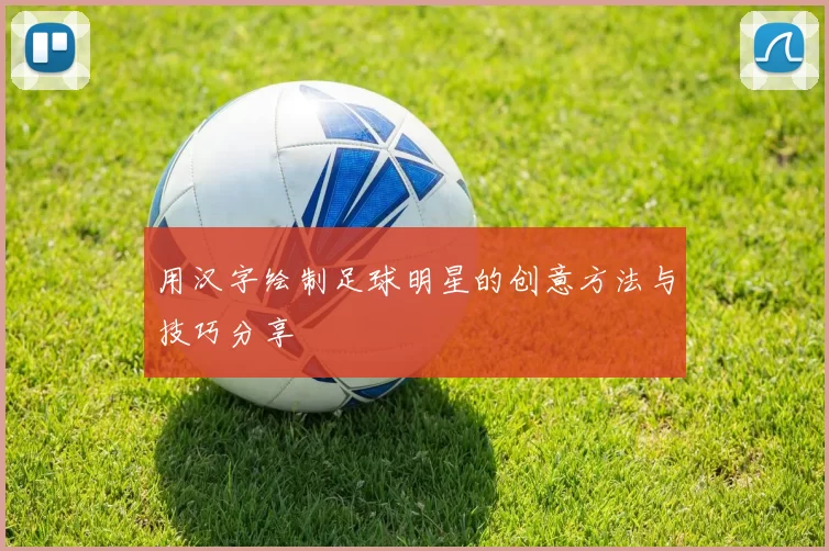 用汉字绘制足球明星的创意方法与技巧分享