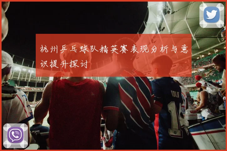 杭州乒乓球队精英赛表现分析与意识提升探讨